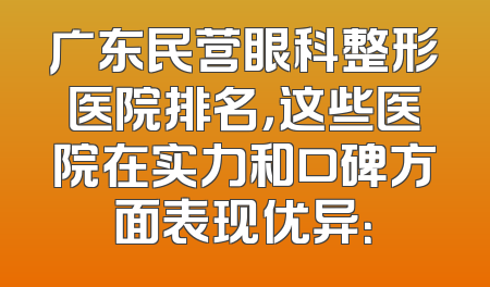 广东民营眼科整形医院排名，这些医院在实力和口碑方面表现优异：