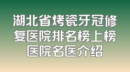 湖北省烤瓷牙冠修复医院排名榜上榜医院名医介绍