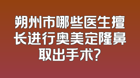 朔州市哪些医生擅长进行奥美定隆鼻取出手术？