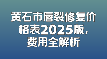 黄石市唇裂修复价格表2025版，费用全解析