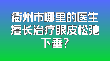 衢州市哪里的医生擅长治疗眼皮松弛下垂？