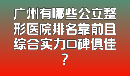 广州有哪些公立整形医院排名靠前且综合实力口碑俱佳？