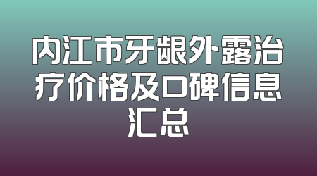 内江市牙龈外露治疗价格及口碑信息汇总