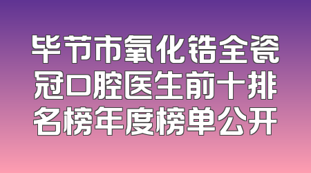 毕节市氧化锆全瓷冠口腔医生前十排名榜年度榜单公开