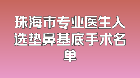 珠海市专业医生入选垫鼻基底手术名单
