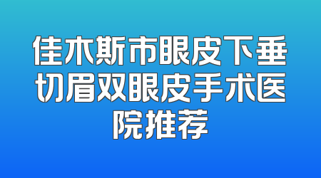 佳木斯市眼皮下垂切眉双眼皮手术医院推荐