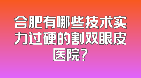 合肥有哪些技术实力过硬的割双眼皮医院？
