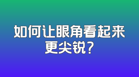 如何让眼角看起来更尖锐？
