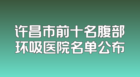 许昌市前十名腹部环吸医院名单公布