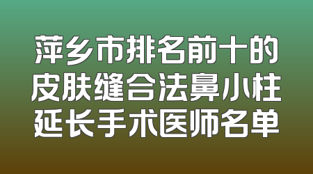 萍乡市排名前十的皮肤缝合法鼻小柱延长手术医师名单