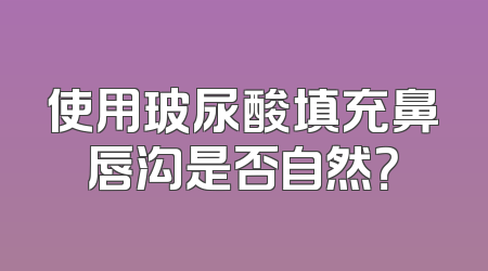 使用玻尿酸填充鼻唇沟是否自然？