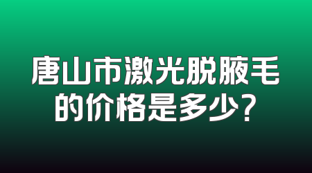 唐山市激光脱腋毛的价格是多少？