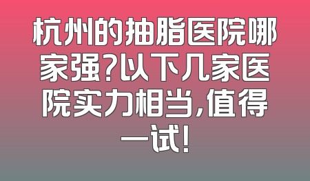 杭州的抽脂医院哪家强？以下几家医院实力相当，值得一试！