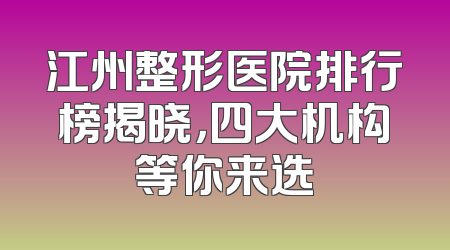 江州整形医院排行榜揭晓，四大机构等你来选