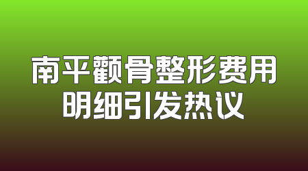 南平颧骨整形费用明细引发热议