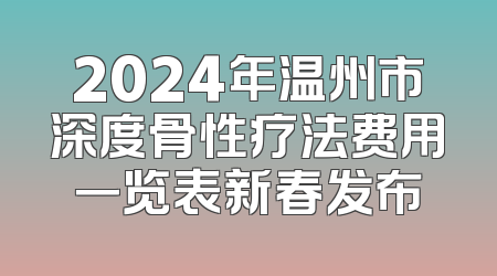 2024年温州市深度骨性疗法费用一览表新春发布