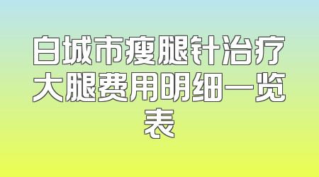 白城市瘦腿针治疗大腿费用明细一览表