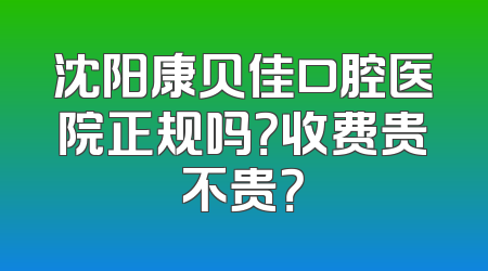沈阳康贝佳口腔医院正规吗？收费贵不贵？