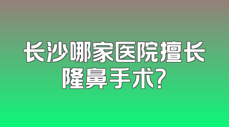 长沙哪家医院擅长隆鼻手术？