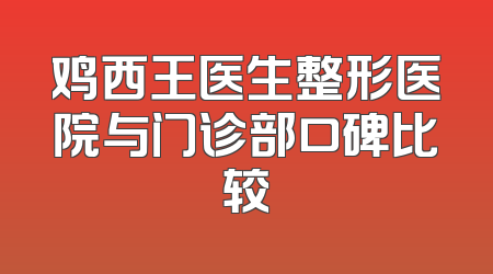鸡西王医生整形医院与门诊部口碑比较