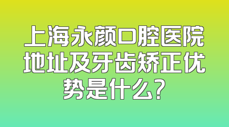 上海永颜口腔医院地址及牙齿矫正优势是什么？