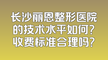 长沙丽恩整形医院的技术水平如何？收费标准合理吗？