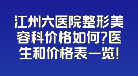 江州六医院整形美容科价格如何？医生和价格表一览！