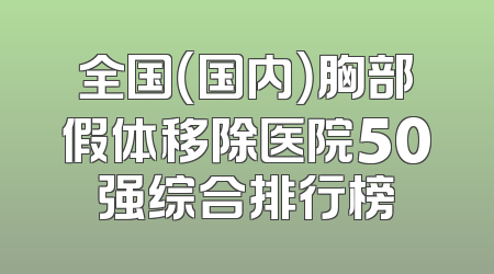 全国（国内）胸部假体移除医院50强综合排行榜