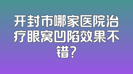 开封市哪家医院治疗眼窝凹陷效果不错？