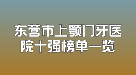 东营市上颚门牙医院十强榜单一览