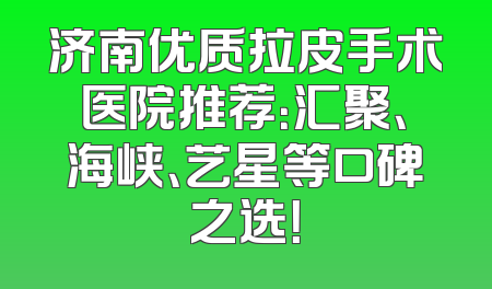 济南优质拉皮手术医院推荐：汇聚、海峡、艺星等口碑之选！