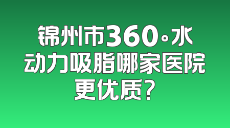 锦州市360°水动力吸脂哪家医院更优质？