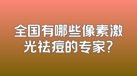 全国有哪些像素激光祛痘的专家？