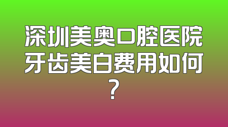 深圳美奥口腔医院牙齿美白费用如何？