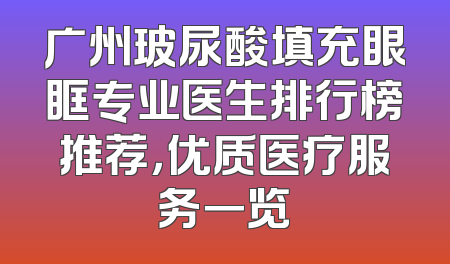 广州玻尿酸填充眼眶专业医生排行榜推荐，优质医疗服务一览