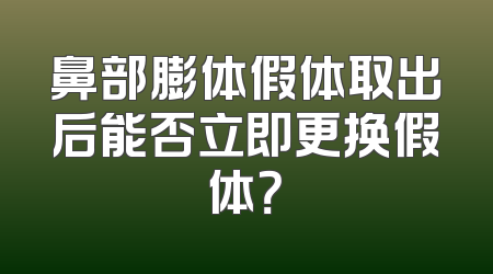 鼻部膨体假体取出后能否立即更换假体？