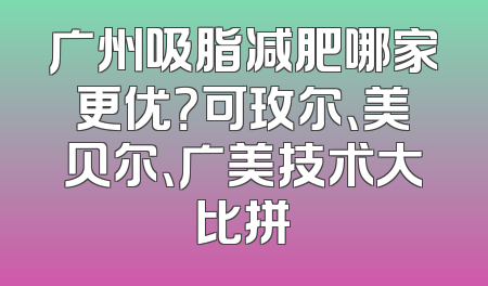 广州吸脂减肥哪家更优？可玫尔、美贝尔、广美技术大比拼
