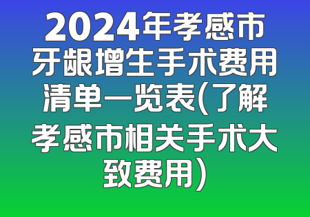 2024年孝感市牙龈增生手术费用清单一览表（了解孝感市相关手术大致费用）