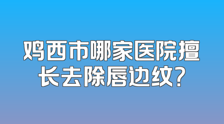 鸡西市哪家医院擅长去除唇边纹？