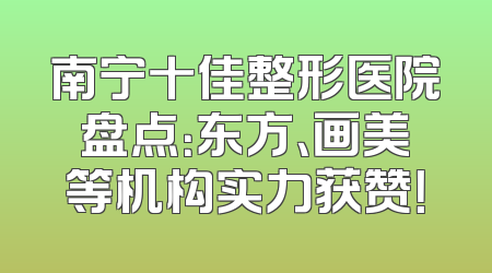 南宁十佳整形医院盘点：东方、画美等机构实力获赞！