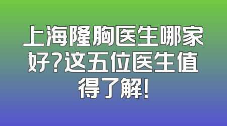 上海隆胸医生哪家好？这五位医生值得了解！