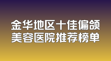 金华地区十佳偏颌美容医院推荐榜单