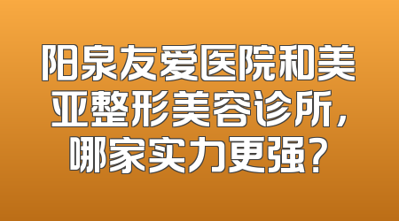 阳泉友爱医院和美亚整形美容诊所，哪家实力更强？