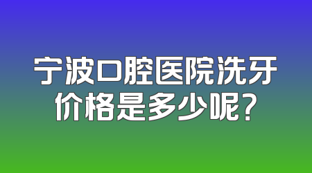 宁波口腔医院洗牙价格是多少呢？