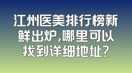 江州医美排行榜新鲜出炉，哪里可以找到详细地址？