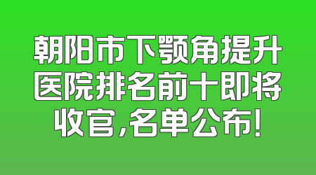 朝阳市下颚角提升医院排名前十即将收官，名单公布！