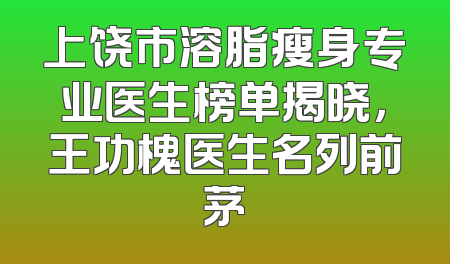 上饶市溶脂瘦身专业医生榜单揭晓，王功槐医生名列前茅