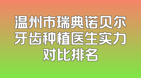 温州市瑞典诺贝尔牙齿种植医生实力对比排名