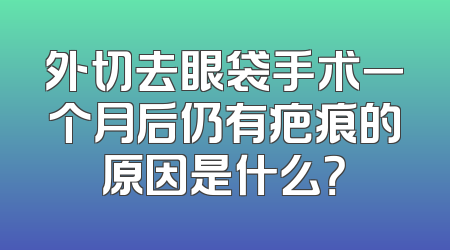 外切去眼袋手术一个月后仍有疤痕的原因是什么？