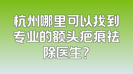 杭州哪里可以找到专业的额头疤痕祛除医生？